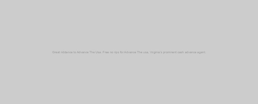 Great riddance to Advance The Usa. Free no rips for Advance The usa, Virginia’s prominent cash advance agent.